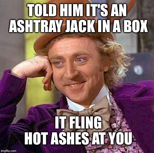 Creepy Condescending Wonka Meme | TOLD HIM IT'S AN ASHTRAY JACK IN A BOX IT FLING HOT ASHES AT YOU | image tagged in memes,creepy condescending wonka | made w/ Imgflip meme maker