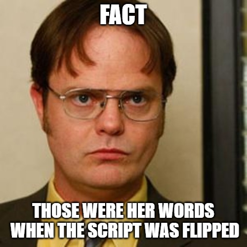 Dwight fact | FACT THOSE WERE HER WORDS WHEN THE SCRIPT WAS FLIPPED | image tagged in dwight fact | made w/ Imgflip meme maker