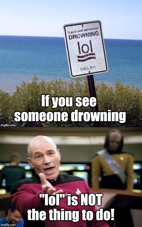 Oh wait, it says "call 911" in tiny print at the bottom | If you see someone drowning; "lol" is NOT the thing to do! | image tagged in memes,picard wtf,signs/billboards,picard wtf and facepalm combined,confused dafuq jack sparrow what,raydog | made w/ Imgflip meme maker