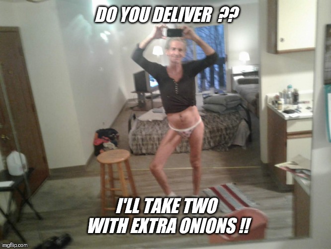 DO YOU DELIVER  ?? I'LL TAKE TWO WITH EXTRA ONIONS !! | made w/ Imgflip meme maker