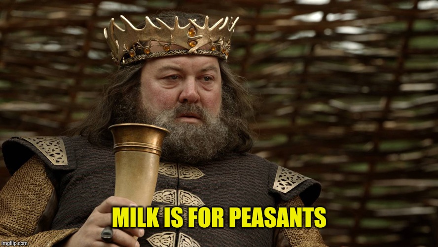 King Robert Baratheon | MILK IS FOR PEASANTS | image tagged in king robert baratheon | made w/ Imgflip meme maker