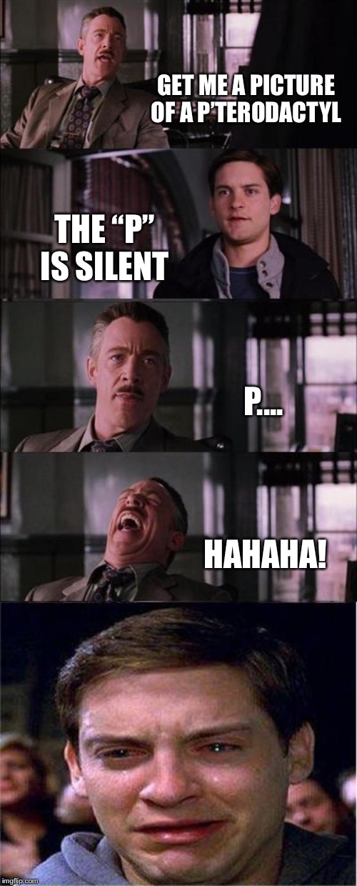 Peter Parker Cry Meme | GET ME A PICTURE OF A P’TERODACTYL; THE “P” IS SILENT; P.... HAHAHA! | image tagged in memes,peter parker cry | made w/ Imgflip meme maker