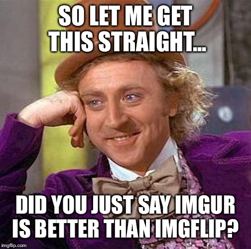 Creepy Condescending Wonka | SO LET ME GET THIS STRAIGHT... DID YOU JUST SAY IMGUR IS BETTER THAN IMGFLIP? | image tagged in memes,creepy condescending wonka | made w/ Imgflip meme maker