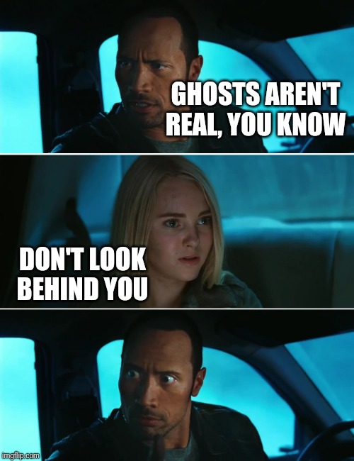 Rock Driving Night | GHOSTS AREN'T REAL, YOU KNOW DON'T LOOK BEHIND YOU | image tagged in rock driving night | made w/ Imgflip meme maker