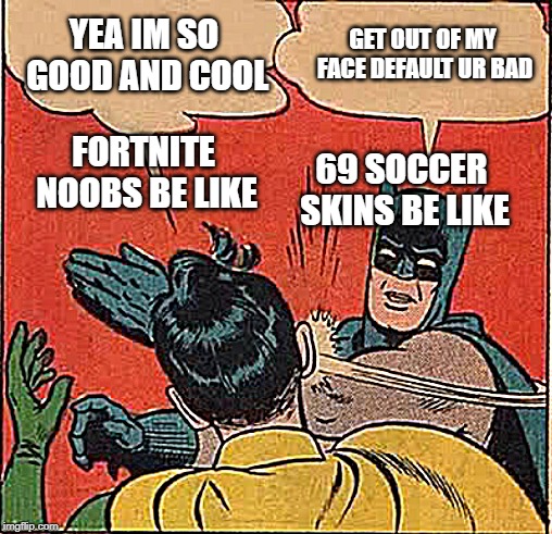 Batman Slapping Robin Meme | FORTNITE NOOBS BE LIKE GET OUT OF MY FACE DEFAULT UR BAD YEA IM SO GOOD AND COOL 69 SOCCER SKINS BE LIKE | image tagged in memes,batman slapping robin | made w/ Imgflip meme maker