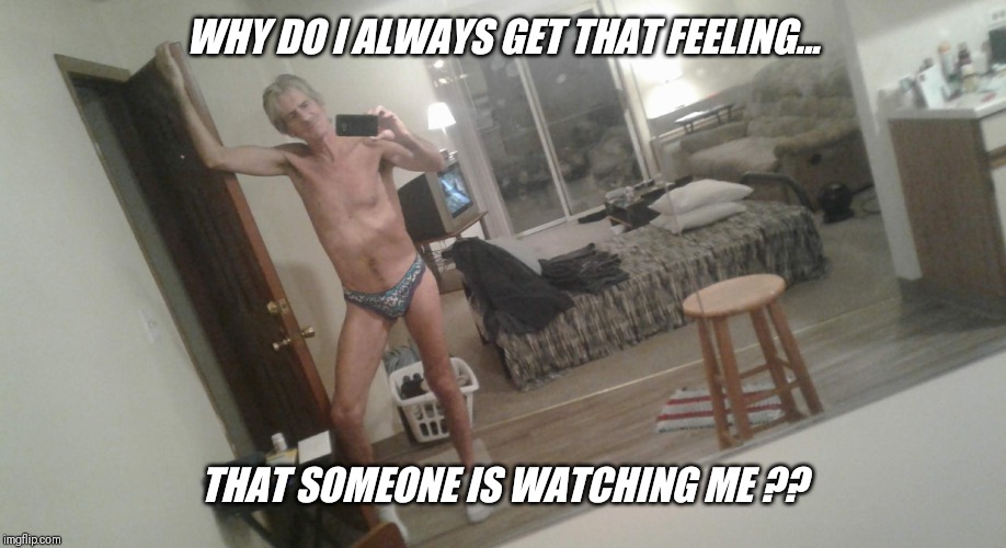 WHY DO I ALWAYS GET THAT FEELING... THAT SOMEONE IS WATCHING ME ?? | made w/ Imgflip meme maker