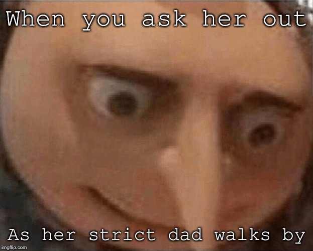 uh oh Gru | When you ask her out; As her strict dad walks by | image tagged in uh oh gru | made w/ Imgflip meme maker