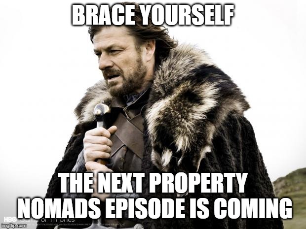 Game of Thrones | BRACE YOURSELF; THE NEXT PROPERTY NOMADS EPISODE IS COMING | image tagged in game of thrones | made w/ Imgflip meme maker