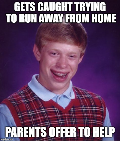 Bad Luck Brian run away from home | GETS CAUGHT TRYING TO RUN AWAY FROM HOME; PARENTS OFFER TO HELP | image tagged in memes,bad luck brian,funny | made w/ Imgflip meme maker