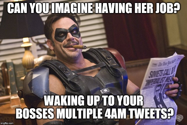 CAN YOU IMAGINE HAVING HER JOB? WAKING UP TO YOUR BOSSES MULTIPLE 4AM TWEETS? | made w/ Imgflip meme maker
