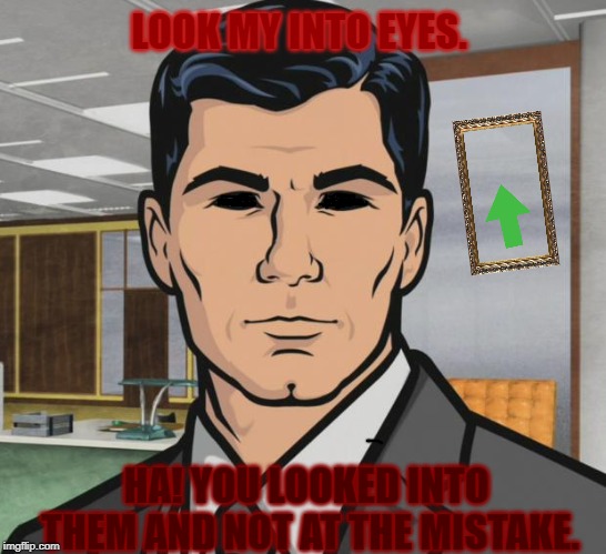 Archer Meme | LOOK MY INTO EYES. HA! YOU LOOKED INTO THEM AND NOT AT THE MISTAKE. | image tagged in memes,archer | made w/ Imgflip meme maker