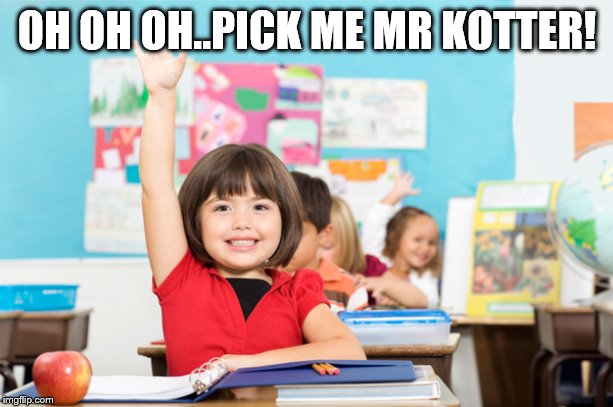 student raise hand | OH OH OH..PICK ME MR KOTTER! | image tagged in student raise hand | made w/ Imgflip meme maker