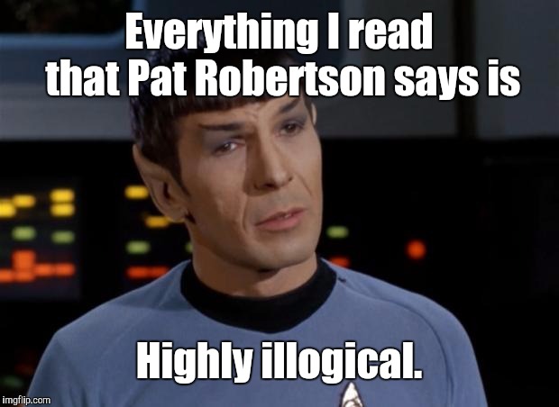 Spock Illogical | Everything I read that Pat Robertson says is; Highly illogical. | image tagged in spock illogical,memes | made w/ Imgflip meme maker