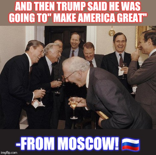 And Then He Said | AND THEN TRUMP SAID HE WAS GOING TO" MAKE AMERICA GREAT" -FROM MOSCOW! ?? | image tagged in and then he said | made w/ Imgflip meme maker