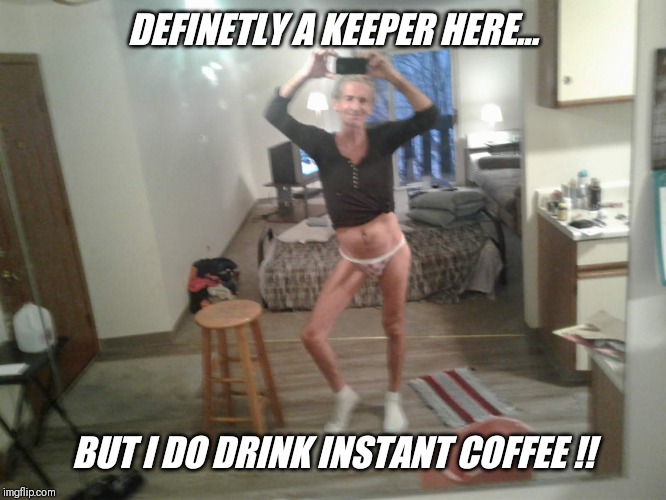 DEFINETLY A KEEPER HERE... BUT I DO DRINK INSTANT COFFEE !! | made w/ Imgflip meme maker