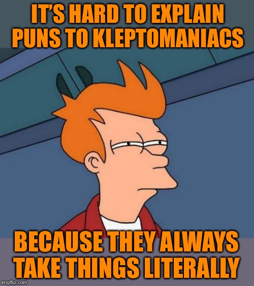 Take or leave it? | IT’S HARD TO EXPLAIN PUNS TO KLEPTOMANIACS; BECAUSE THEY ALWAYS TAKE THINGS LITERALLY | image tagged in memes,futurama fry,kleptomaniac,puns,i don't get it,confused dafuq jack sparrow what | made w/ Imgflip meme maker
