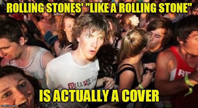 Sudden Clarity Clarence Meme | ROLLING STONES' "LIKE A ROLLING STONE"; IS ACTUALLY A COVER | image tagged in memes,sudden clarity clarence | made w/ Imgflip meme maker