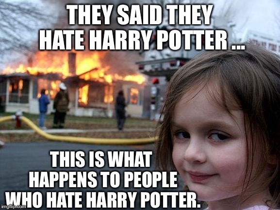 Disaster Girl Meme | THEY SAID THEY HATE HARRY POTTER ... THIS IS WHAT HAPPENS TO PEOPLE WHO HATE HARRY POTTER. | image tagged in memes,disaster girl | made w/ Imgflip meme maker