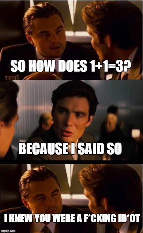 Inception Meme | SO HOW DOES 1+1=3? BECAUSE I SAID SO; I KNEW YOU WERE A F*CKING ID*OT | image tagged in memes,inception | made w/ Imgflip meme maker