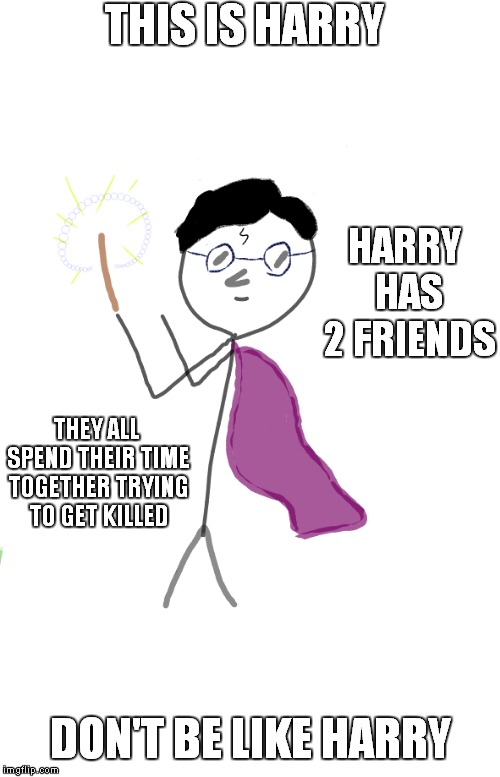 Be Like Harry | THIS IS HARRY; HARRY HAS 2 FRIENDS; THEY ALL SPEND THEIR TIME TOGETHER TRYING TO GET KILLED; DON'T BE LIKE HARRY | image tagged in be like harry | made w/ Imgflip meme maker