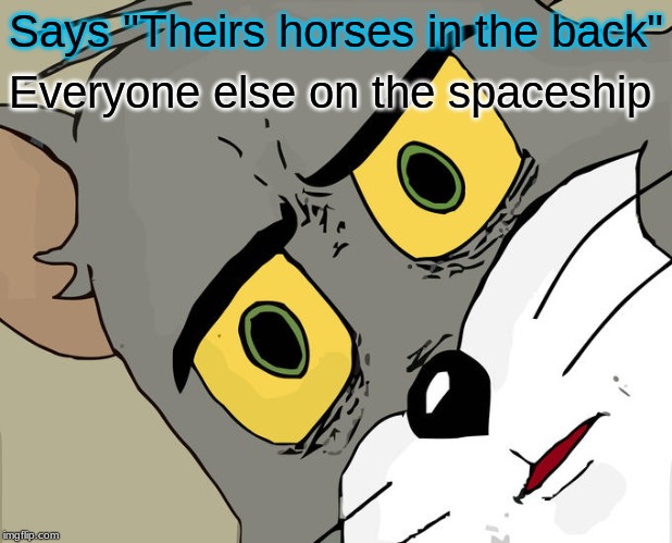 Spaceship Tom | Says "Theirs horses in the back"; Everyone else on the spaceship | image tagged in memes,unsettled tom | made w/ Imgflip meme maker