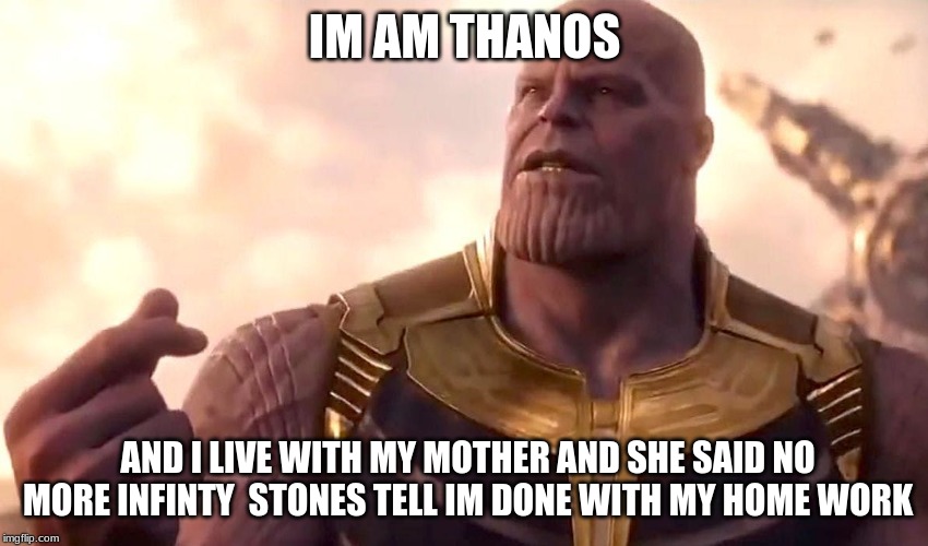 thanos snap | IM AM THANOS; AND I LIVE WITH MY MOTHER AND SHE SAID NO MORE INFINTY 
STONES TELL IM DONE WITH MY HOME WORK | image tagged in thanos snap | made w/ Imgflip meme maker