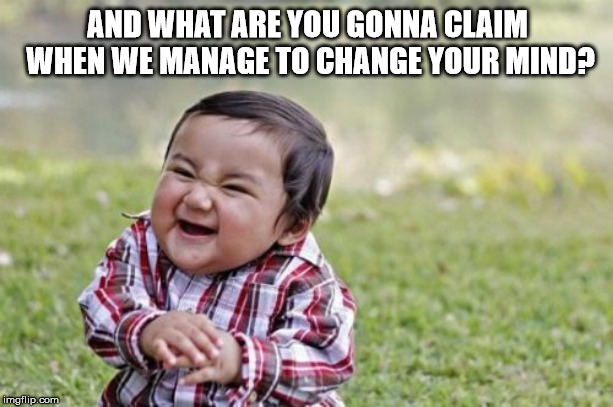 Evil Toddler Meme | AND WHAT ARE YOU GONNA CLAIM WHEN WE MANAGE TO CHANGE YOUR MIND? | image tagged in memes,evil toddler | made w/ Imgflip meme maker