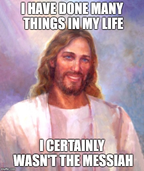 Smiling Jesus Meme | I HAVE DONE MANY THINGS IN MY LIFE; I CERTAINLY WASN'T THE MESSIAH | image tagged in memes,smiling jesus | made w/ Imgflip meme maker
