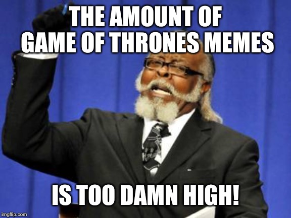Too Damn High | THE AMOUNT OF GAME OF THRONES MEMES; IS TOO DAMN HIGH! | image tagged in memes,too damn high | made w/ Imgflip meme maker