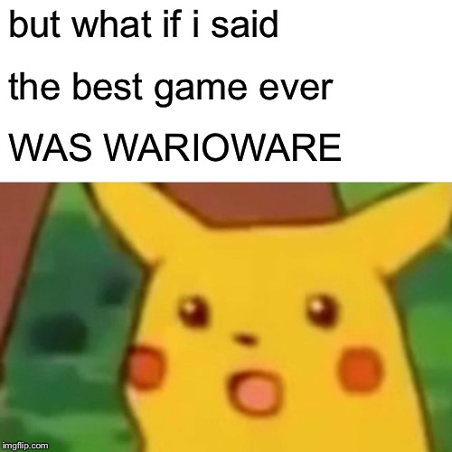 Surprised Pikachu Meme | but what if i said the best game ever WAS WARIOWARE | image tagged in memes,surprised pikachu | made w/ Imgflip meme maker