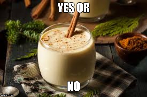 Eggnog - yes or no? | YES OR NO | image tagged in eggnog - yes or no | made w/ Imgflip meme maker