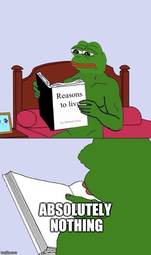 Blank Pepe Reasons to Live | ABSOLUTELY NOTHING | image tagged in blank pepe reasons to live | made w/ Imgflip meme maker