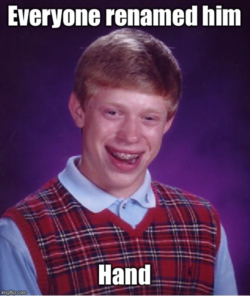 Bad Luck Brian Meme | Everyone renamed him Hand | image tagged in memes,bad luck brian | made w/ Imgflip meme maker