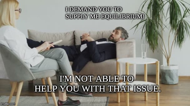 I DEMAND YOU TO SUPPLY ME EQUILIBRIUM! I'M NOT ABLE TO HELP YOU WITH THAT ISSUE. | image tagged in economics | made w/ Imgflip meme maker