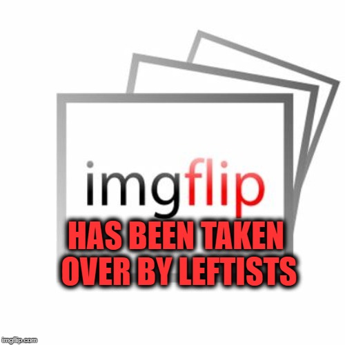 Why no approving conservative memes anymore, imgflip?? | HAS BEEN TAKEN OVER BY LEFTISTS | image tagged in imgflip | made w/ Imgflip meme maker