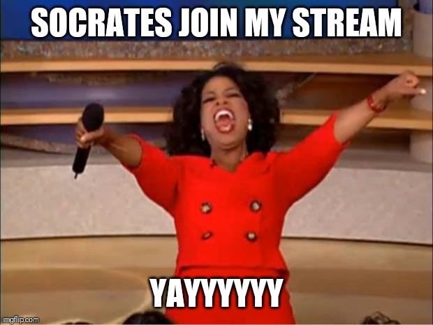 Oprah You Get A | SOCRATES JOIN MY STREAM; YAYYYYYY | image tagged in memes,oprah you get a | made w/ Imgflip meme maker