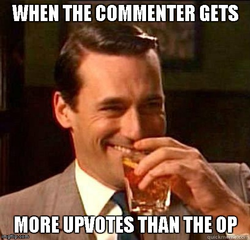 Laughing Don Draper | WHEN THE COMMENTER GETS MORE UPVOTES THAN THE OP | image tagged in laughing don draper | made w/ Imgflip meme maker