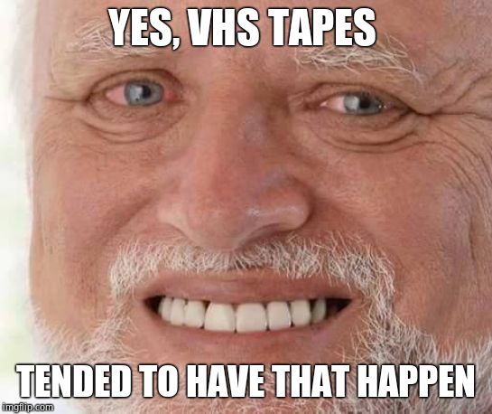 harold smiling | YES, VHS TAPES TENDED TO HAVE THAT HAPPEN | image tagged in harold smiling | made w/ Imgflip meme maker