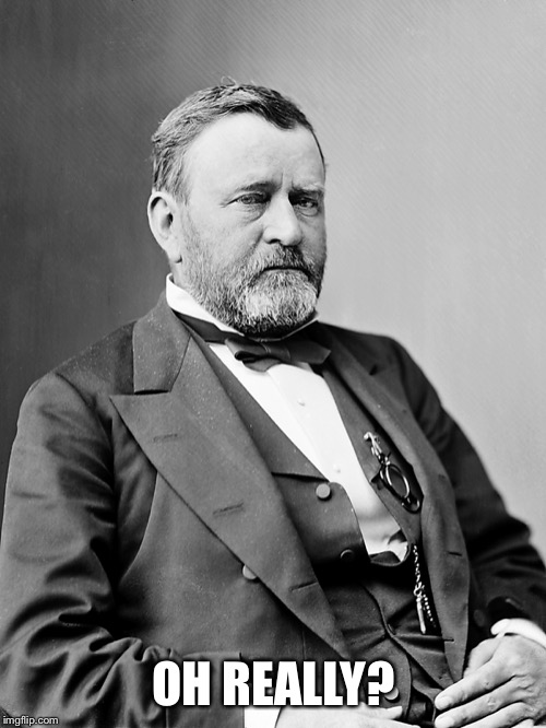 Ulysses S. Grant | OH REALLY? | image tagged in ulysses s grant | made w/ Imgflip meme maker