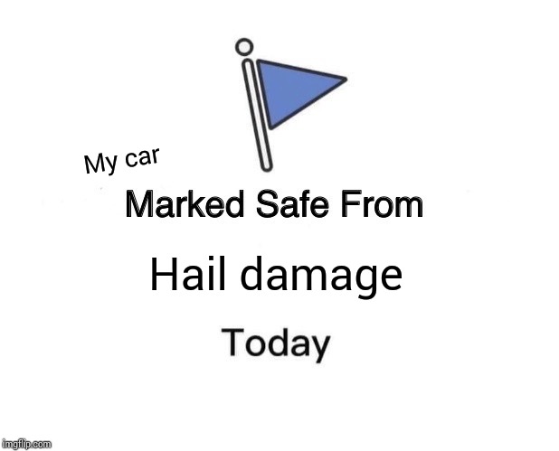 Marked Safe From Meme | My car; Hail damage | image tagged in memes,marked safe from | made w/ Imgflip meme maker
