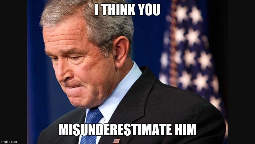 Sad dubya | I THINK YOU MISUNDERESTIMATE HIM | image tagged in sad dubya | made w/ Imgflip meme maker