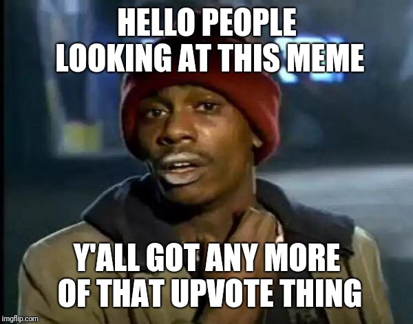 Y'all Got Any More Of That Meme | HELLO PEOPLE LOOKING AT THIS MEME; Y'ALL GOT ANY MORE OF THAT UPVOTE THING | image tagged in memes,y'all got any more of that | made w/ Imgflip meme maker