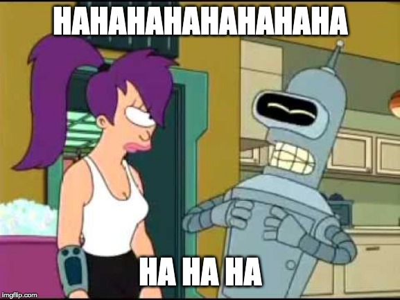 Bender Laughing Harder | HAHAHAHAHAHAHAHA HA HA HA | image tagged in bender laughing harder | made w/ Imgflip meme maker