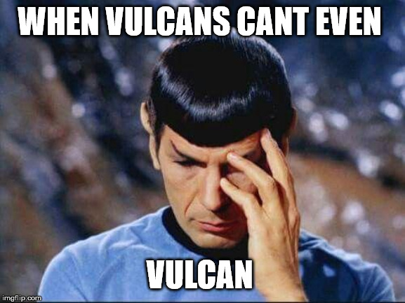WHEN VULCANS CANT EVEN; VULCAN | image tagged in star trek | made w/ Imgflip meme maker