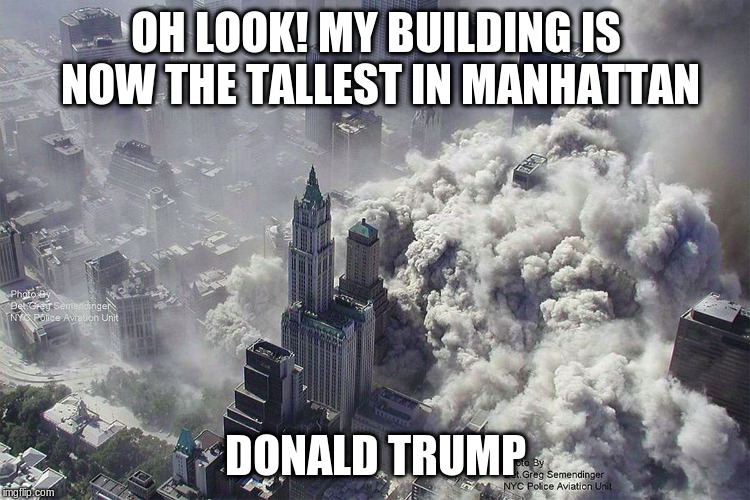 911 | OH LOOK! MY BUILDING IS NOW THE TALLEST IN MANHATTAN; DONALD TRUMP | image tagged in 911,twin towers,donald trump,world trade center | made w/ Imgflip meme maker