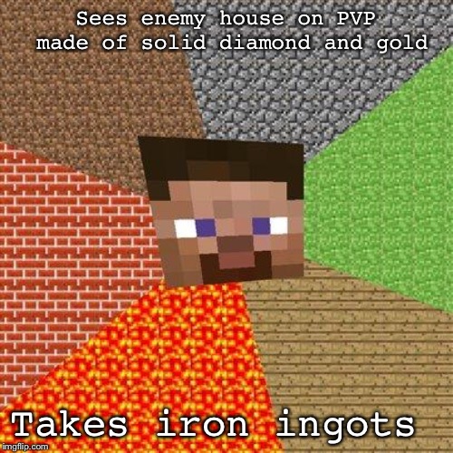 Minecraft Steve | Sees enemy house on PVP made of solid diamond and gold; Takes iron ingots | image tagged in minecraft steve | made w/ Imgflip meme maker