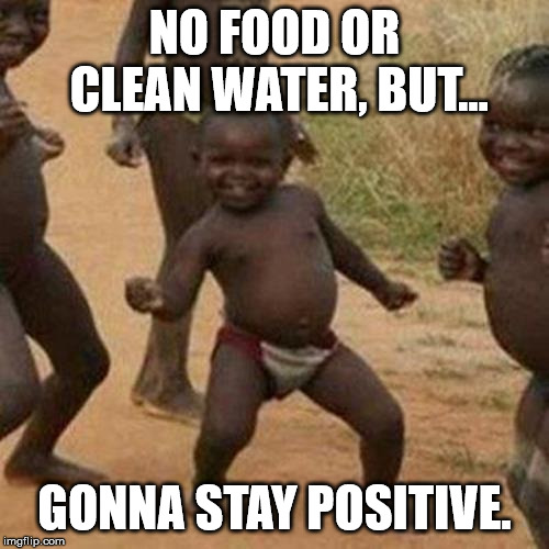 Third World Success Kid | NO FOOD OR CLEAN WATER, BUT... GONNA STAY POSITIVE. | image tagged in memes,third world success kid | made w/ Imgflip meme maker