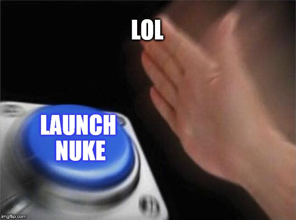 Blank Nut Button | LOL; LAUNCH NUKE | image tagged in memes,blank nut button | made w/ Imgflip meme maker