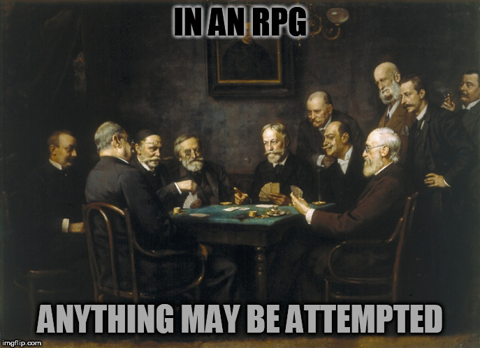 IN AN RPG; ANYTHING MAY BE ATTEMPTED | image tagged in rpg,role playing game,totten,gygax,games,kriegsspiel | made w/ Imgflip meme maker