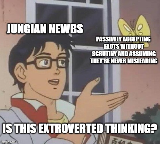 Is This A Pigeon | JUNGIAN NEWBS; PASSIVELY ACCEPTING FACTS WITHOUT SCRUTINY AND ASSUMING THEY'RE NEVER MISLEADING; IS THIS EXTROVERTED THINKING? | image tagged in memes,is this a pigeon,mbti | made w/ Imgflip meme maker